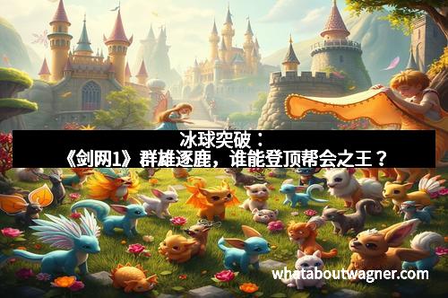 冰球突破：《剑网1》群雄逐鹿，谁能登顶帮会之王？